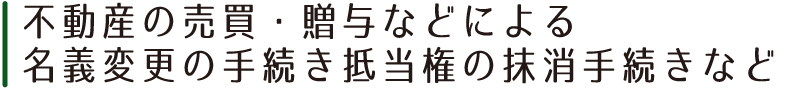 不動産の売買・贈与などによる名義変更の手続き抵当権の抹消手続きなど