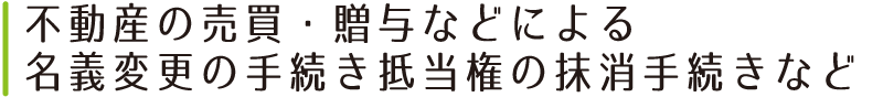 不動産の売買・贈与などによる名義変更の手続き抵当権の抹消手続きなど